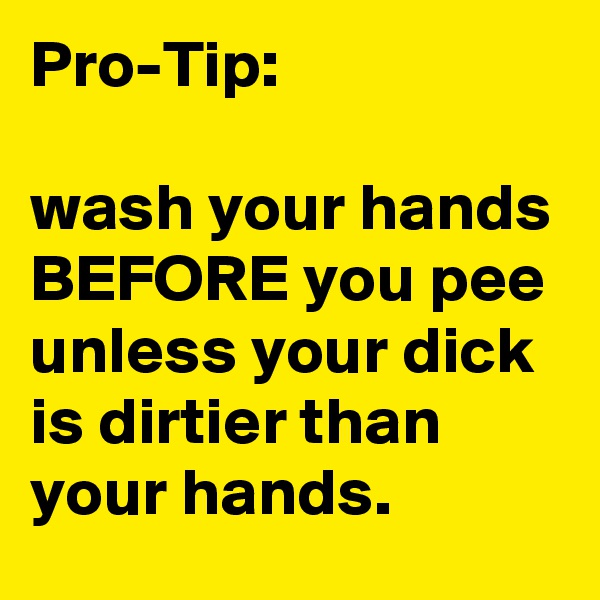 Pro-Tip:

wash your hands BEFORE you pee unless your dick is dirtier than your hands.