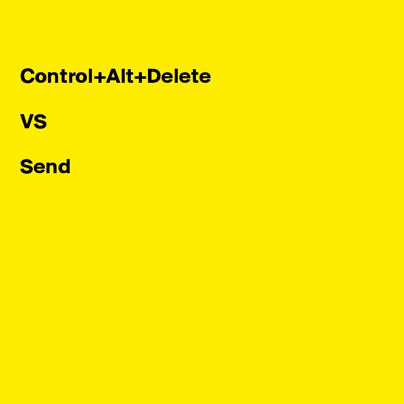 

Control+Alt+Delete

VS

Send








