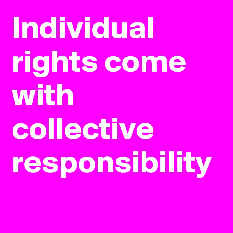 Individual rights come with collective responsibility