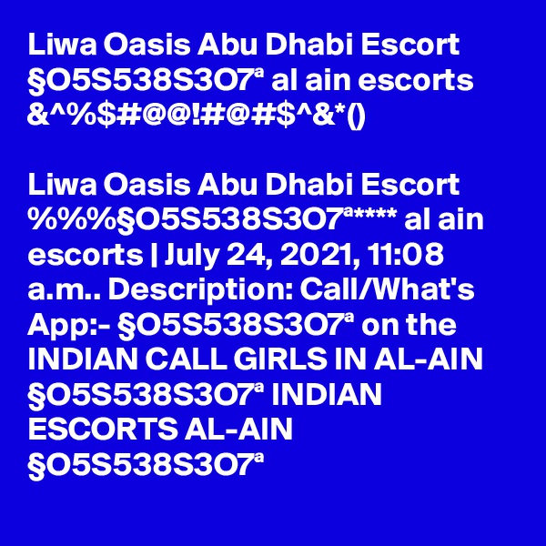 Liwa Oasis Abu Dhabi Escort §O5S538S3O7ª al ain escorts &^%$#@@!#@#$^&*()

Liwa Oasis Abu Dhabi Escort %%%§O5S538S3O7ª**** al ain escorts | July 24, 2021, 11:08 a.m.. Description: Call/What's App:- §O5S538S3O7ª on the INDIAN CALL GIRLS IN AL-AIN §O5S538S3O7ª INDIAN ESCORTS AL-AIN §O5S538S3O7ª
