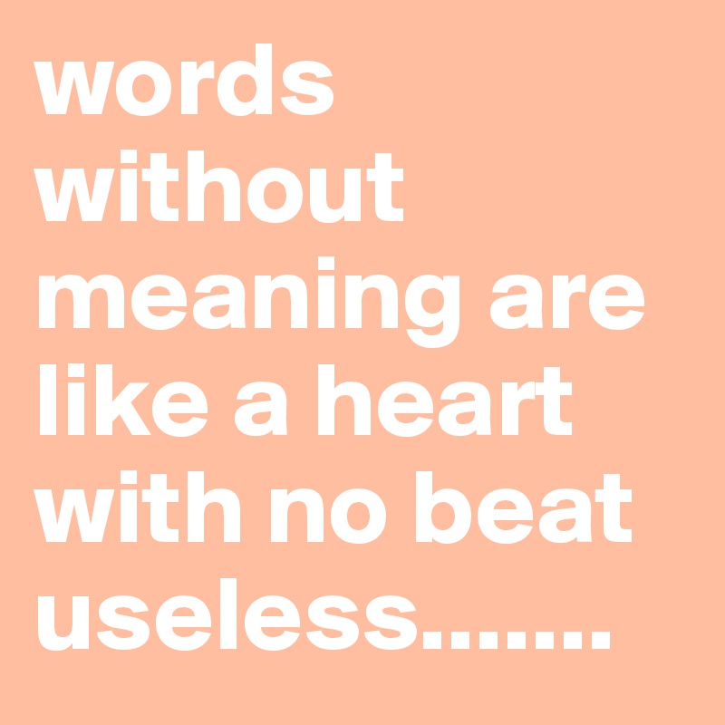 words-without-meaning-are-like-a-heart-with-no-beat-useless