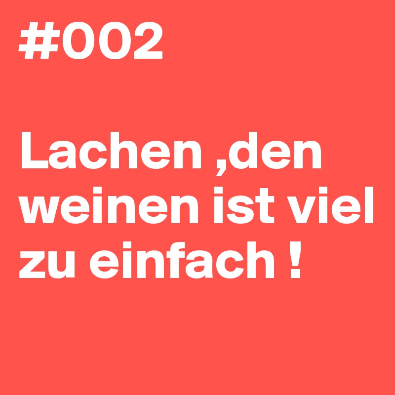#002

Lachen ,den weinen ist viel zu einfach ! 
