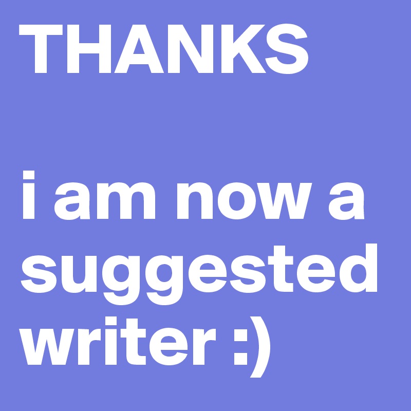 THANKS

i am now a suggested writer :)