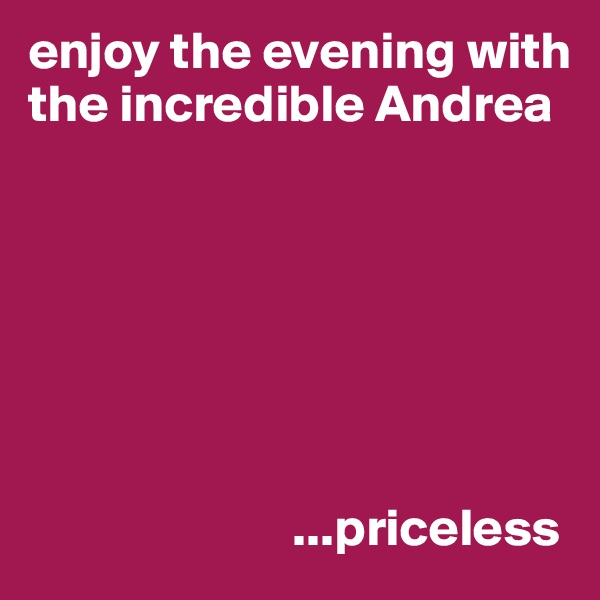 enjoy the evening with the incredible Andrea 







                         ...priceless