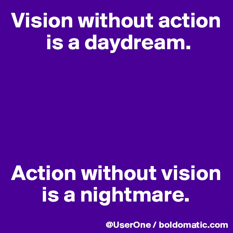 Vision without action
        is a daydream.





Action without vision
       is a nightmare.