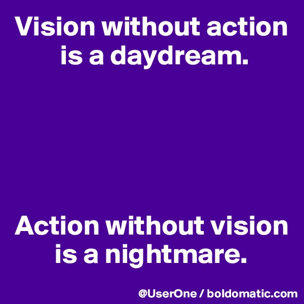 Vision without action
        is a daydream.





Action without vision
       is a nightmare.