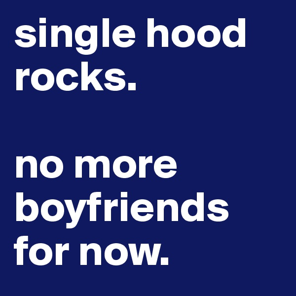 single hood rocks.

no more boyfriends for now. 