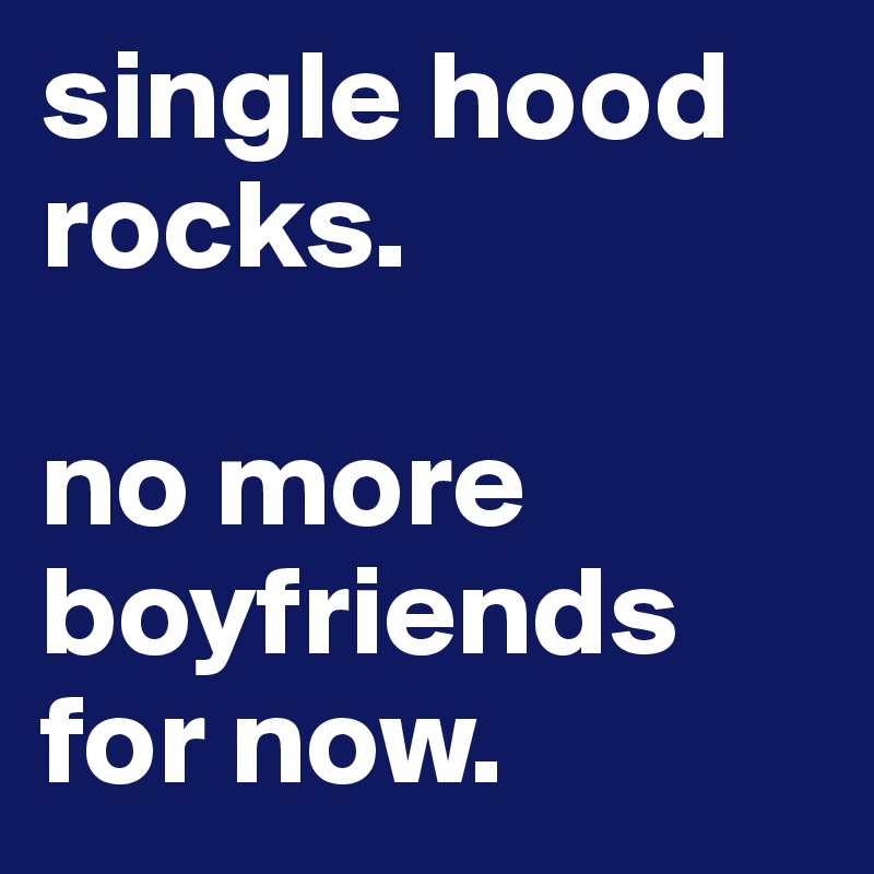single hood rocks.

no more boyfriends for now. 