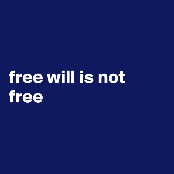 


free will is not free



