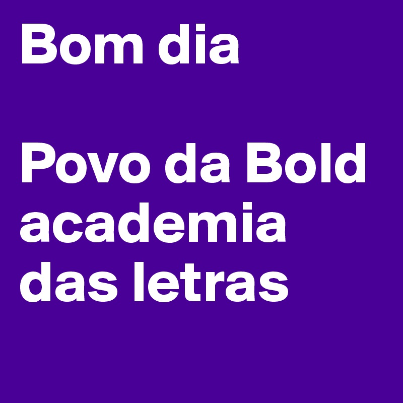 Bom dia Povo da Bold academia das letras - Post by zefrances on Boldomatic