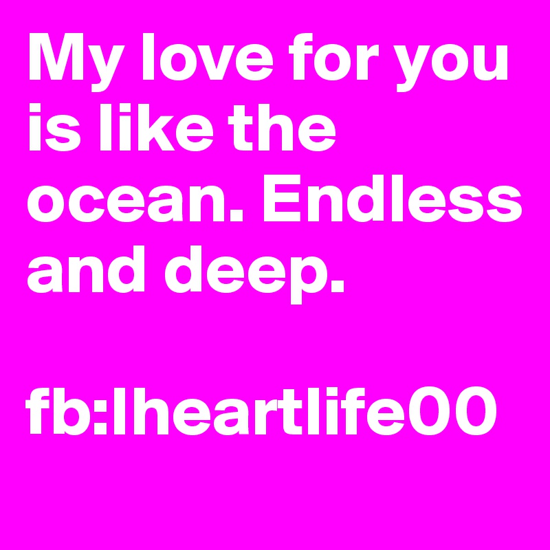 My love for you is like the ocean. Endless and deep.   

fb:Iheartlife00