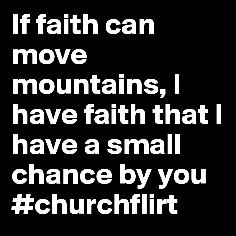 If faith can move mountains, I have faith that I have a small chance by you #churchflirt 
