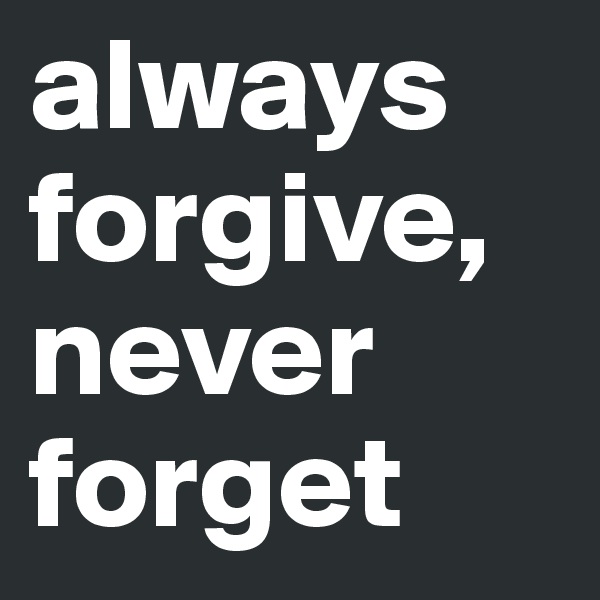 always forgive, never forget