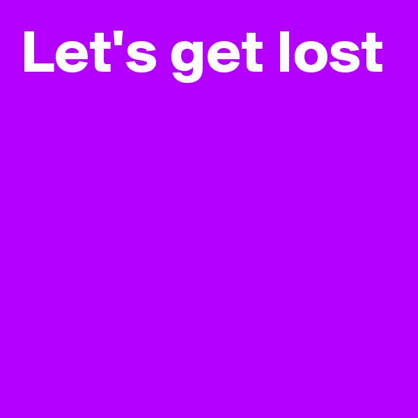 Let's get lost



