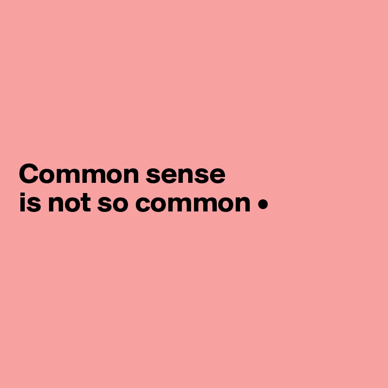 




Common sense
is not so common •





