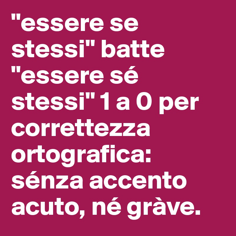 "essere se stessi" batte "essere sé stessi" 1 a 0 per correttezza ortografica: sénza accento acuto, né gràve.