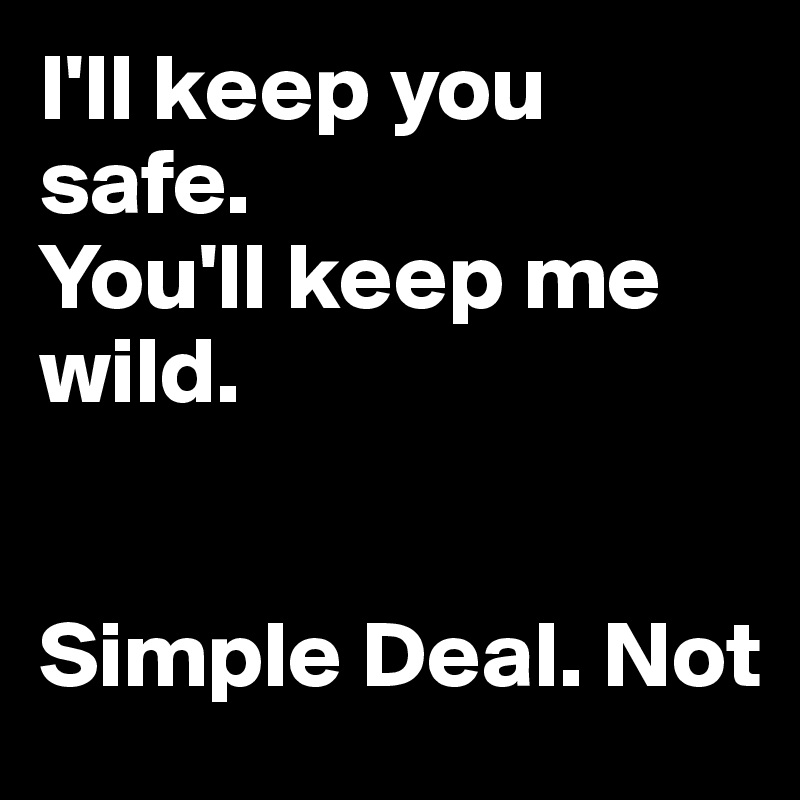 I'll keep you safe.
You'll keep me wild.


Simple Deal. Not