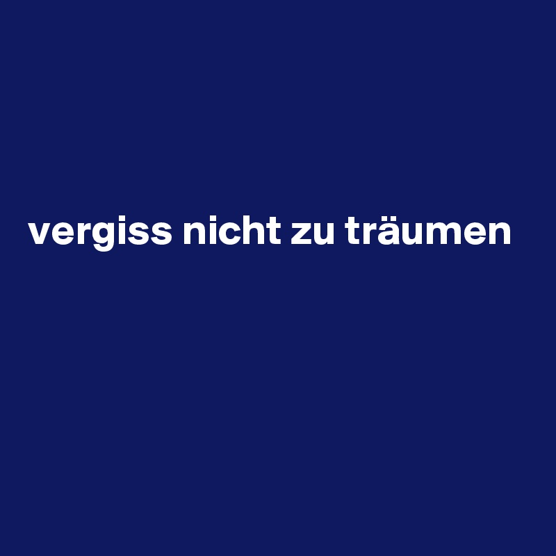 



vergiss nicht zu träumen





