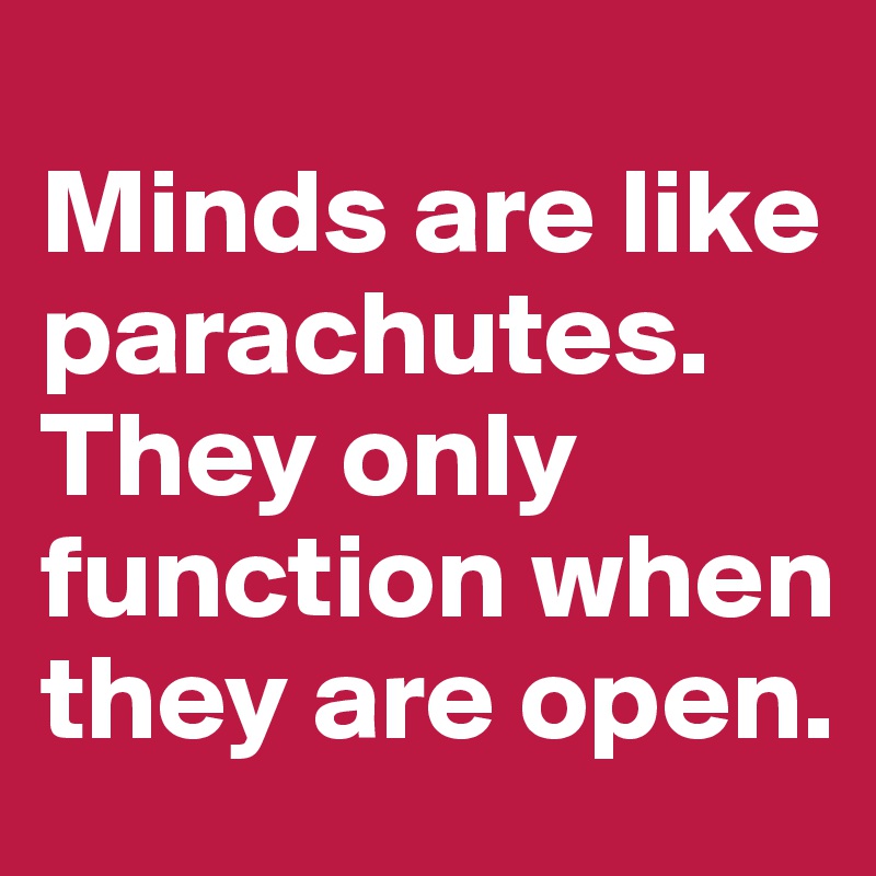 
Minds are like parachutes. They only function when they are open.