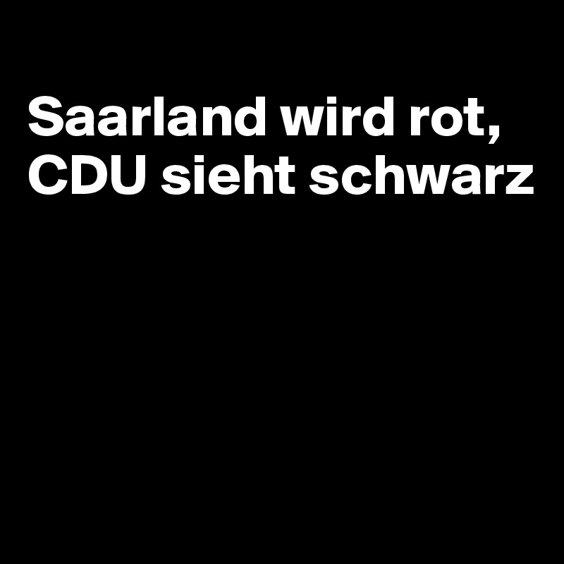 
Saarland wird rot,
CDU sieht schwarz




