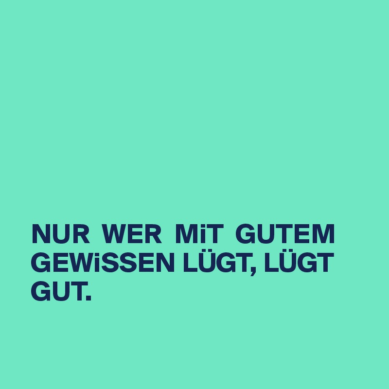 






  NUR  WER  MiT  GUTEM 
  GEWiSSEN LÜGT, LÜGT 
  GUT.

