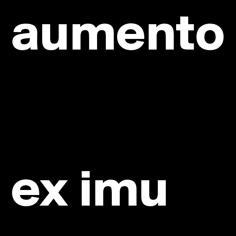 aumento 


ex imu