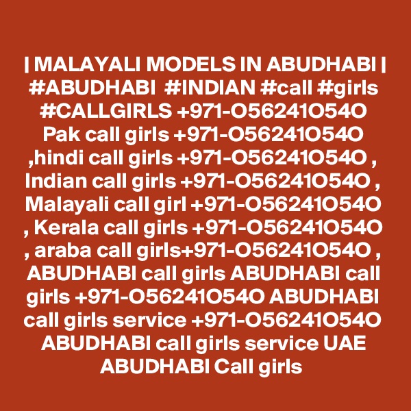 | MALAYALI MODELS IN ABUDHABI | #ABUDHABI  #INDIAN #call #girls #CALLGIRLS +971-O56241O54O Pak call girls +971-O56241O54O ,hindi call girls +971-O56241O54O , Indian call girls +971-O56241O54O , Malayali call girl +971-O56241O54O , Kerala call girls +971-O56241O54O , araba call girls+971-O56241O54O , ABUDHABI call girls ABUDHABI call girls +971-O56241O54O ABUDHABI call girls service +971-O56241O54O ABUDHABI call girls service UAE ABUDHABI Call girls 