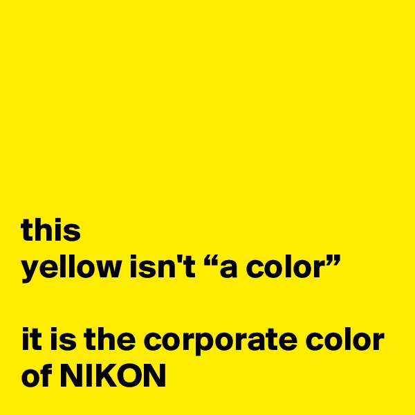 




this
yellow isn't “a color”

it is the corporate color of NIKON