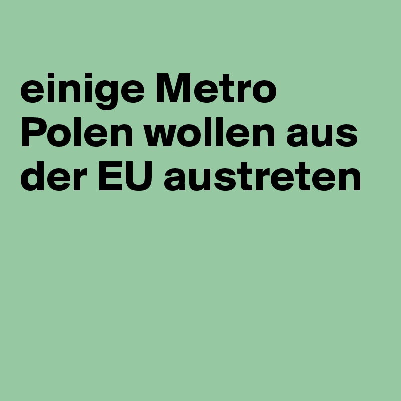 
einige Metro Polen wollen aus der EU austreten



