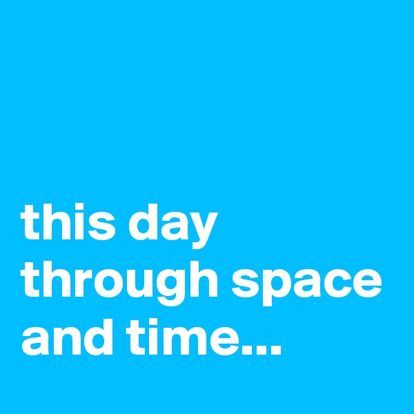 


this day through space and time...