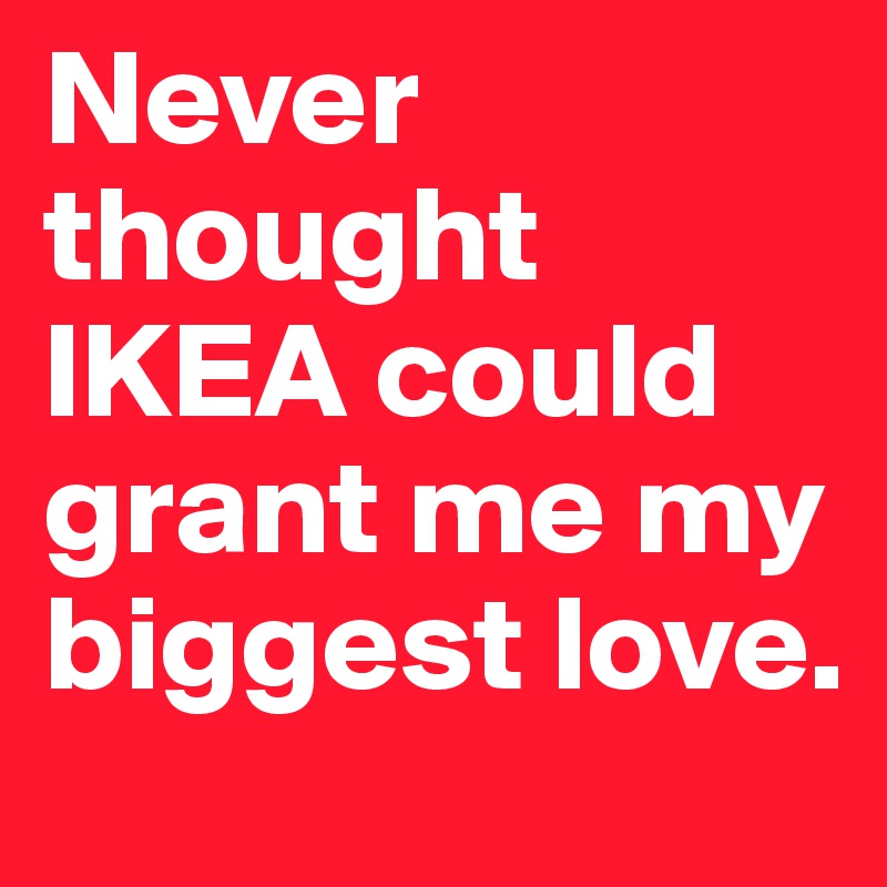 Never thought IKEA could grant me my biggest love.