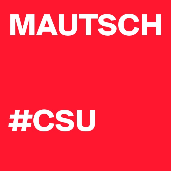 MAUTSCH


#CSU