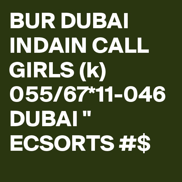 BUR DUBAI INDAIN CALL GIRLS (k) 055/67*11-046 DUBAI " ECSORTS #$