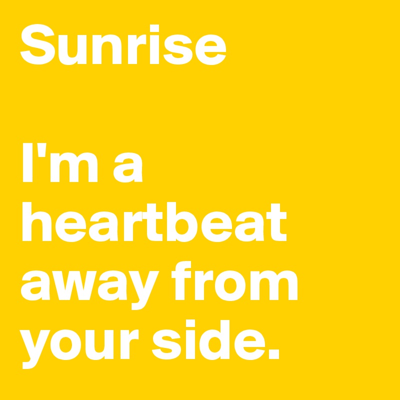 Sunrise

I'm a heartbeat away from your side.