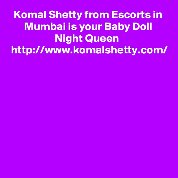 Komal Shetty from Escorts in Mumbai is your Baby Doll Night Queen  http://www.komalshetty.com/
