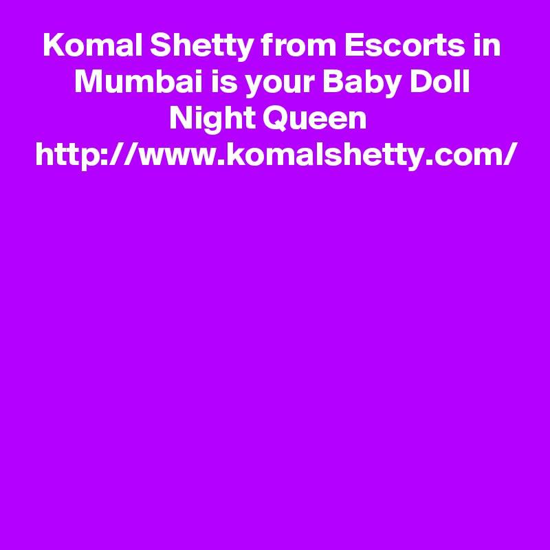 Komal Shetty from Escorts in Mumbai is your Baby Doll Night Queen  http://www.komalshetty.com/
