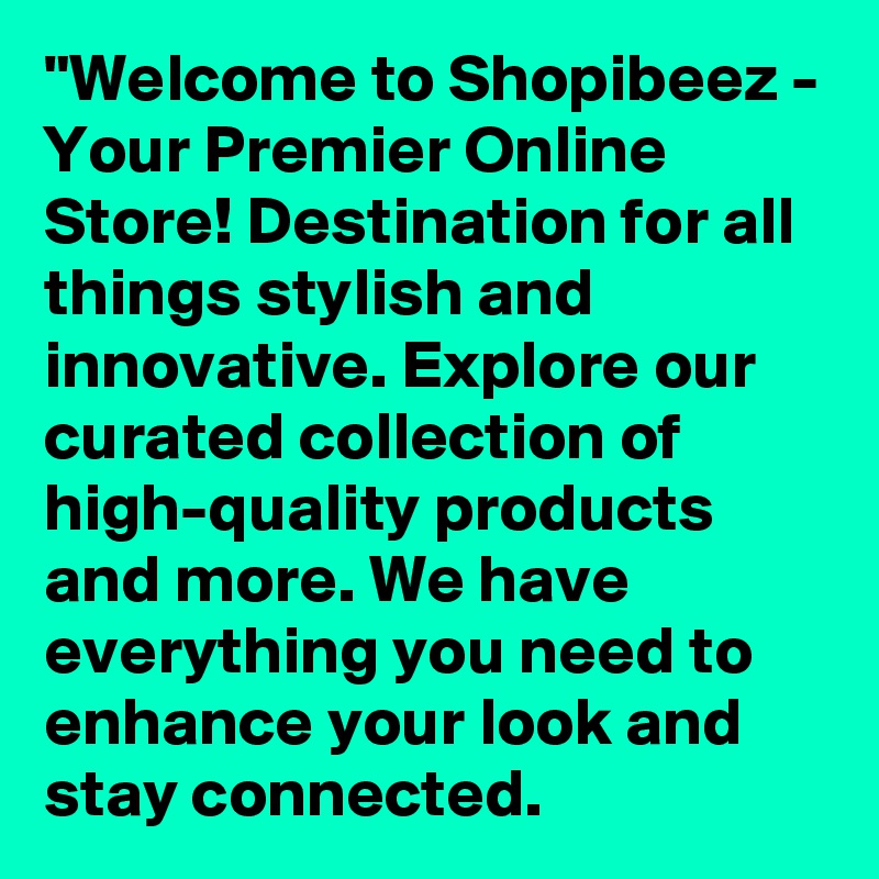 "Welcome to Shopibeez - Your Premier Online Store! Destination for all things stylish and innovative. Explore our curated collection of high-quality products and more. We have everything you need to enhance your look and stay connected.