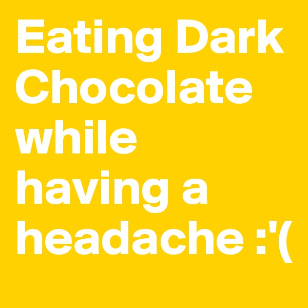 Eating Dark Chocolate while having a headache :'(