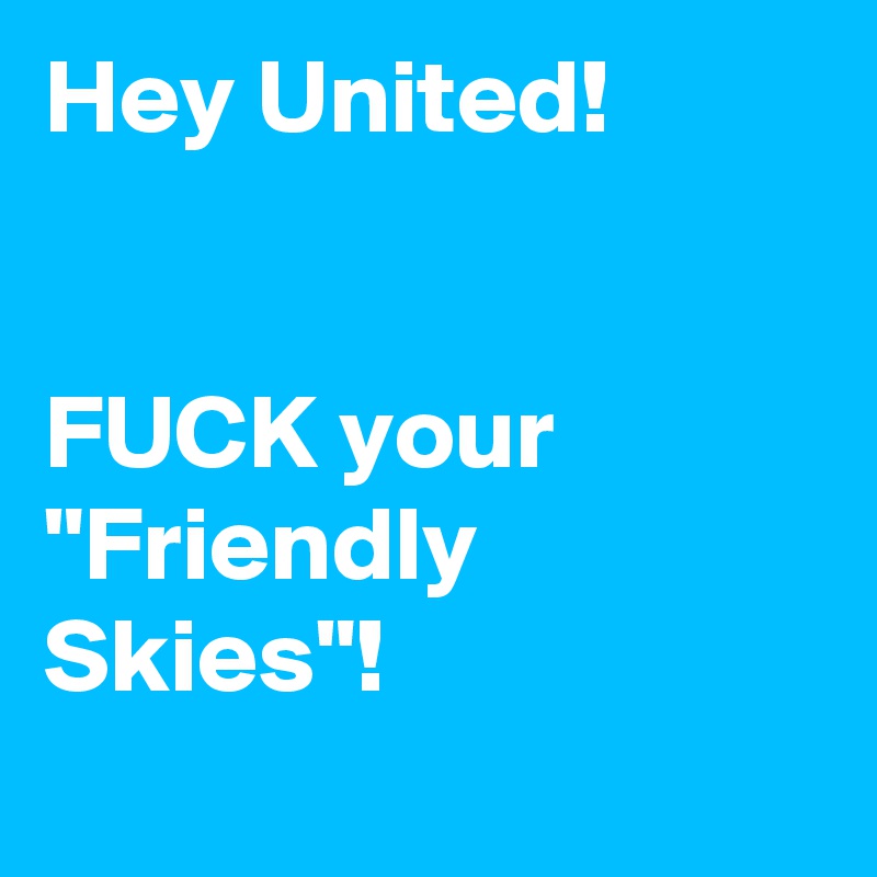 Hey United!


FUCK your "Friendly Skies"!
