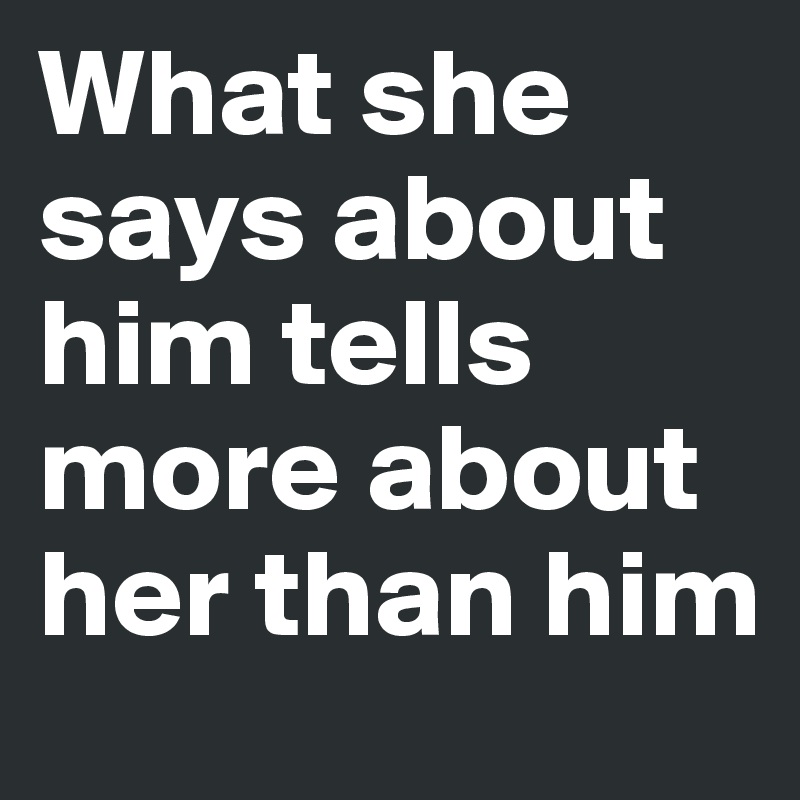 What she says about him tells more about her than him