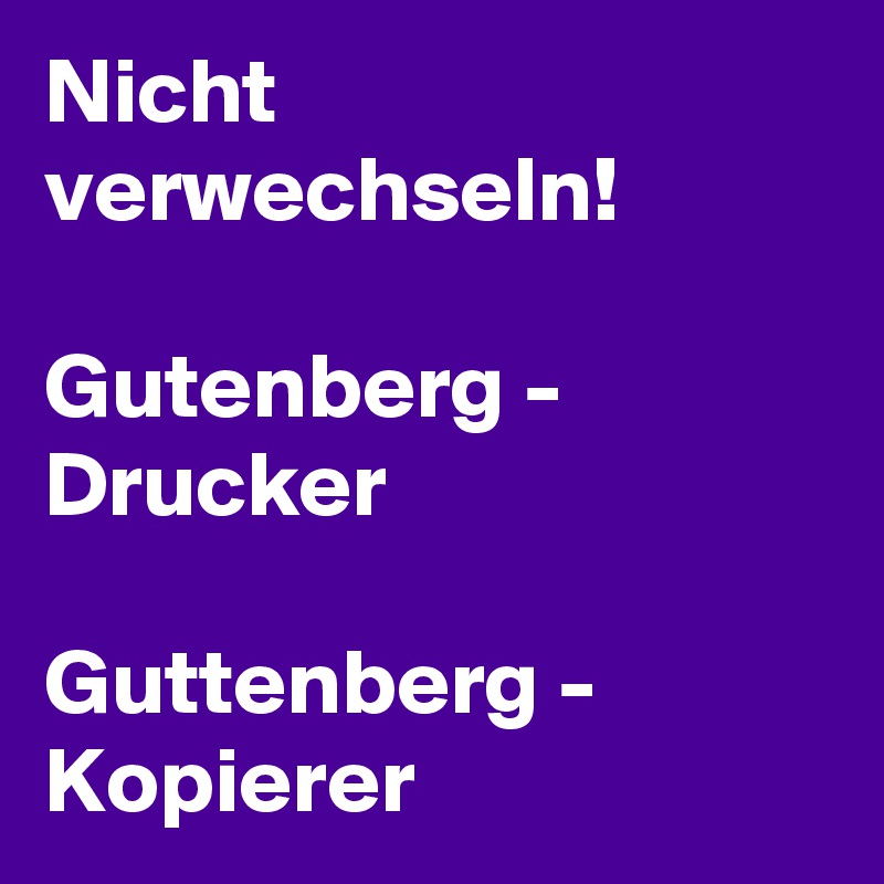 Nicht verwechseln!

Gutenberg - Drucker

Guttenberg - Kopierer