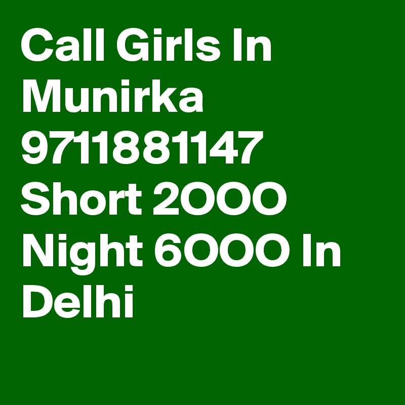 Call Girls In Munirka  9711881147 Short 2OOO Night 6OOO In Delhi
