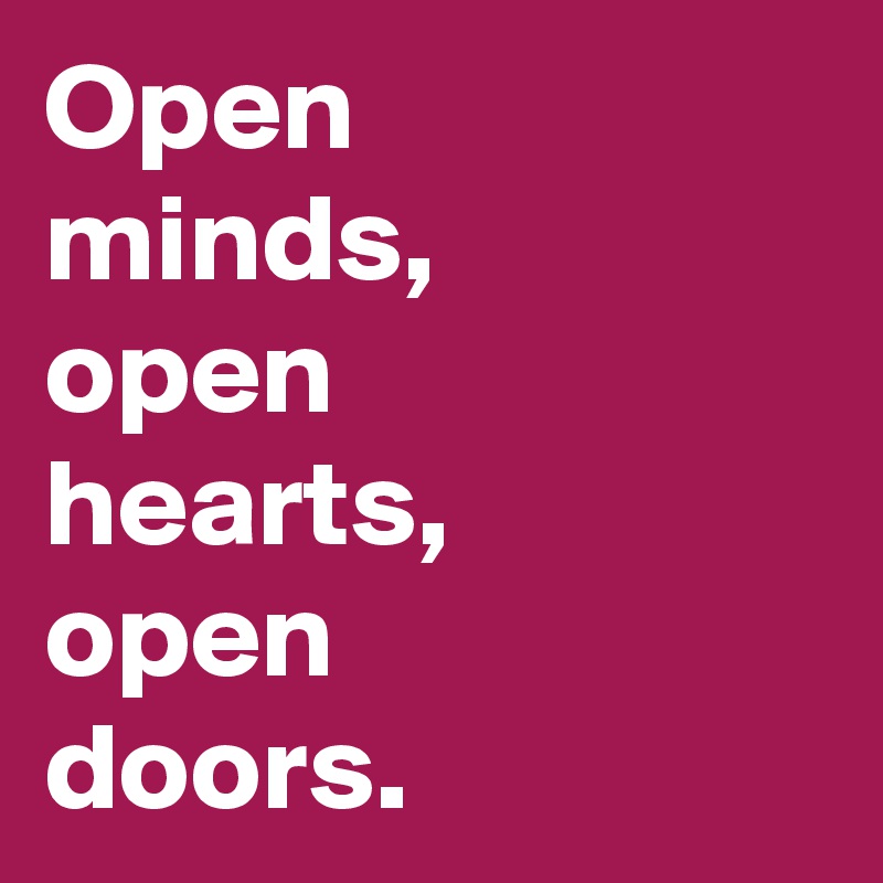 Open
minds, 
open
hearts, 
open
doors. 