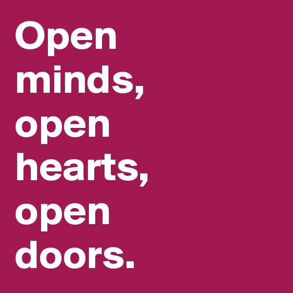 Open
minds, 
open
hearts, 
open
doors. 