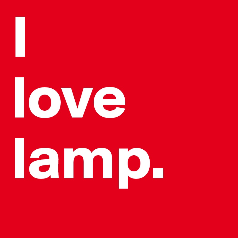 I 
love lamp.