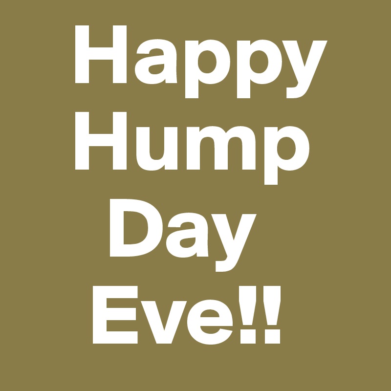    Happy                  
   Hump                                         
     Day         
    Eve!! 