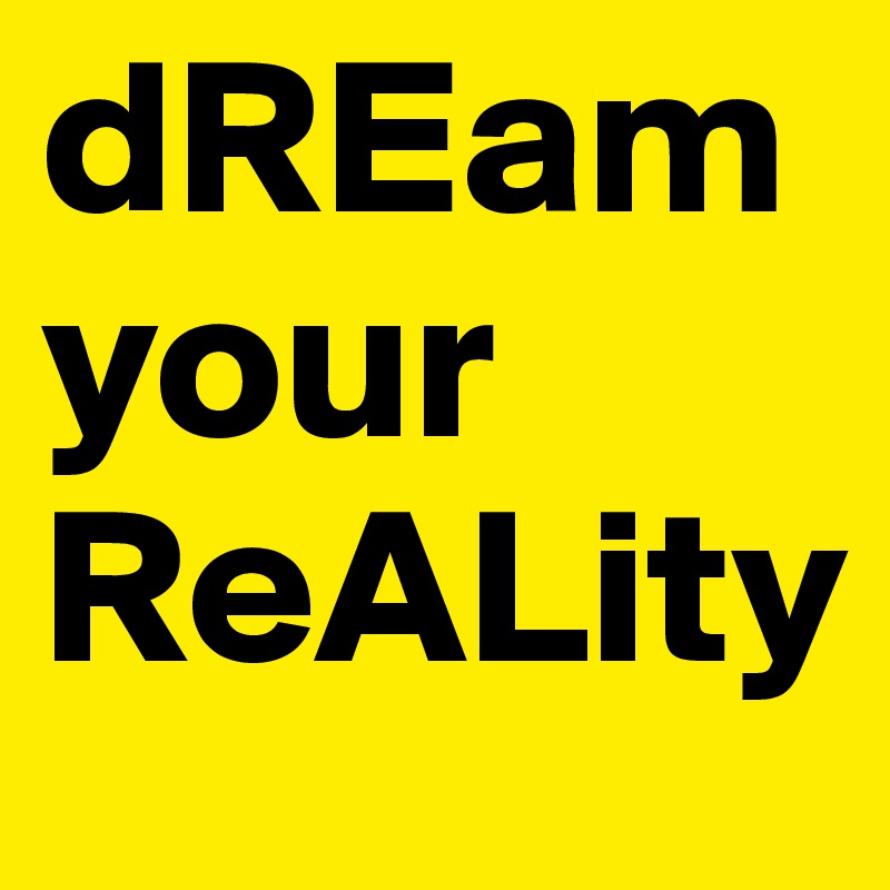 dREam
your
ReALity
