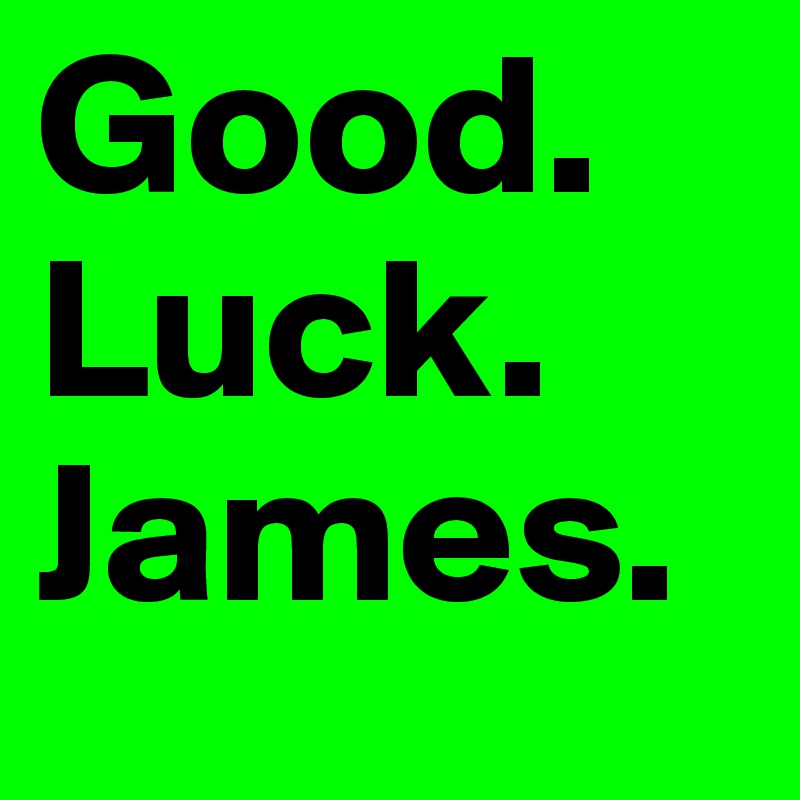 Good.  Luck.       James. 