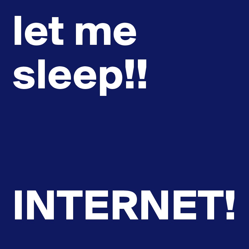 let me sleep!!


INTERNET!