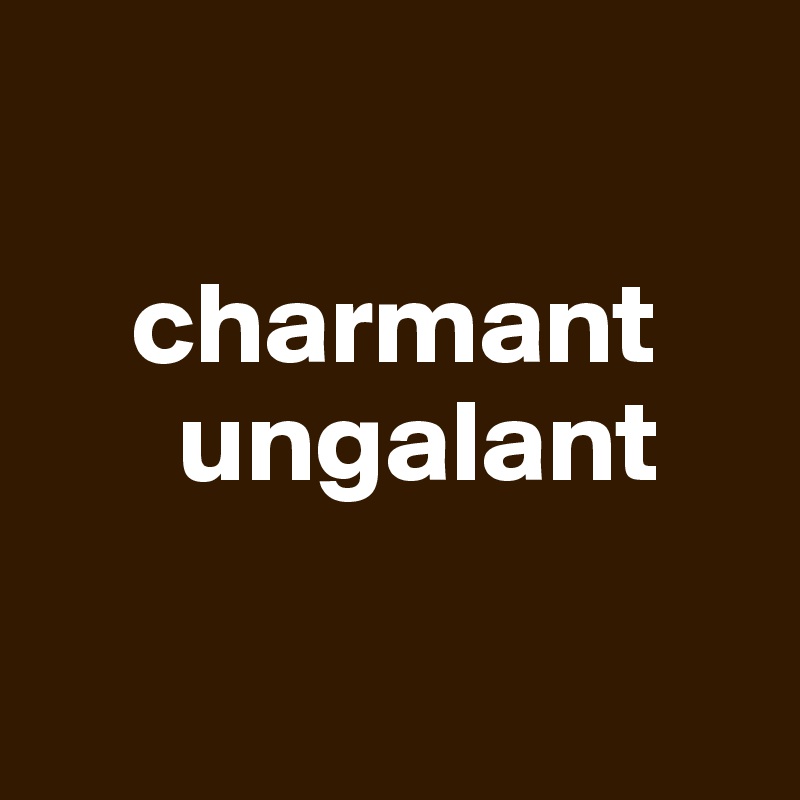 

    charmant
      ungalant

